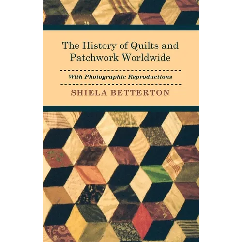 The History of Quilts and Patchwork Worldwide with Photographic Reproductions - Paperback